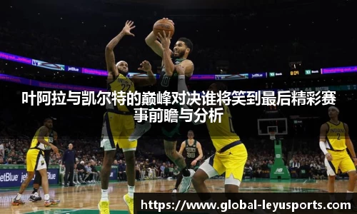 叶阿拉与凯尔特的巅峰对决谁将笑到最后精彩赛事前瞻与分析